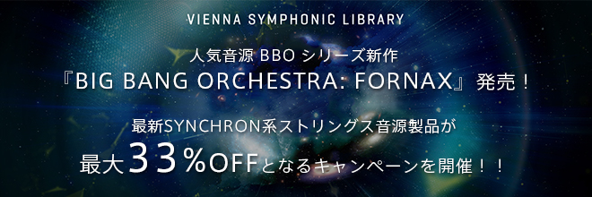 VIENNA社人気音源シリーズ新作『BIG BANG ORCHESTRA: FORNAX』発売！更に最新SYNCHRON系ストリングス音源製品が最大33%OFFとなるキャンペーンを開催！！