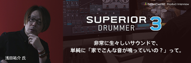 「非常に生々しいサウンドで、単純に家でこんな音が鳴っていいの？って。」“浅田 祐介”が語る『SUPERIOR DRUMMER 3』。