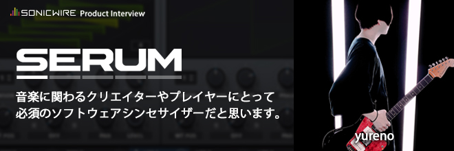 独特なプレイスタイルがSNS上で注目を集める気鋭のギタリスト yureno 氏より、究極のシンセ音源『SERUM』のレビューが届きました！