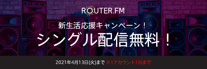 【ROUTER.FM】シングル配信無料！新生活応援キャンペーン開催。2021年4月13日(火)まで