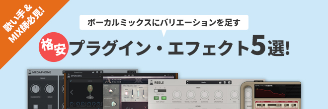 【製品ピックアップ】歌い手＆MIX師必見！ボーカルミックスにバリエーションを足す格安プラグイン・エフェクト5選！