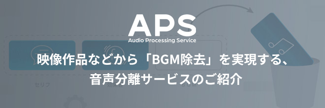 音声分離サービス『APS』、比較動画とともに、BGM除去のプロセスをご紹介！